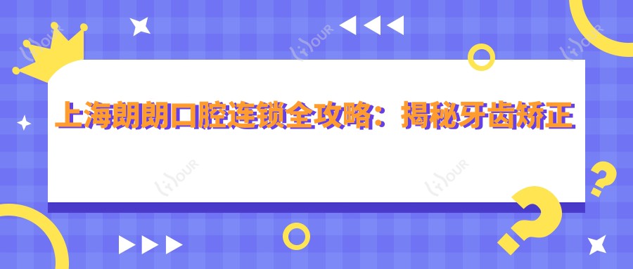 上海朗朗口腔连锁全攻略:揭秘牙齿矫正美白种植价目表