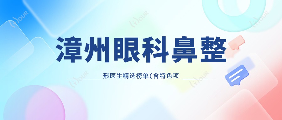 漳州眼科鼻整形医生精选榜单(含特色项目+服务详情)_重塑美丽双眼鼻