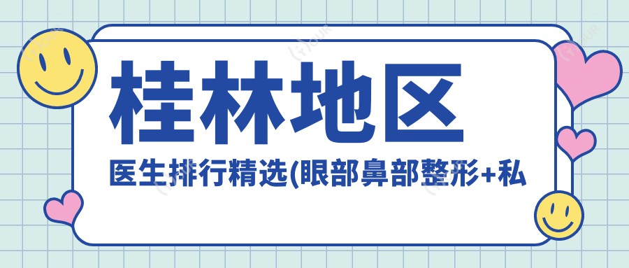 桂林地区医生排行精选(眼部鼻部整形+私密修复医生推荐)_桂林整形必看
