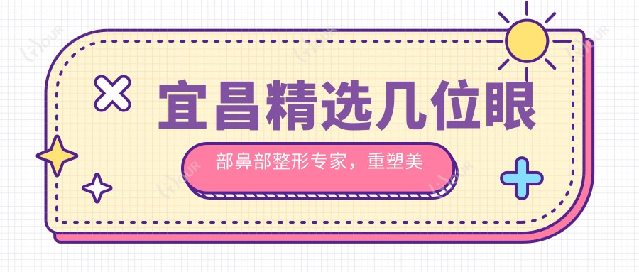 宜昌精选几位眼部鼻部整形医生,重塑美丽轮廓不是梦