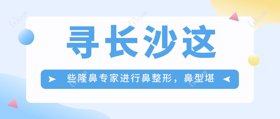 寻长沙这些隆鼻医生进行鼻整形,鼻型堪称精致