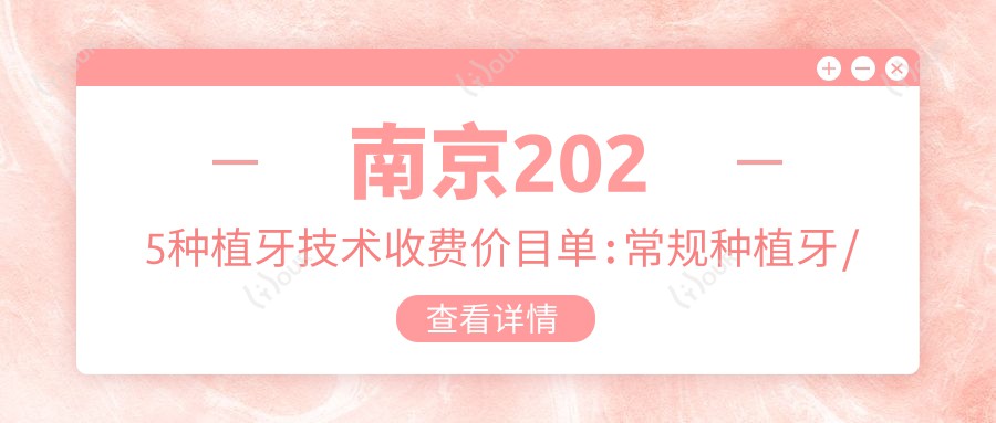 南京2025种植牙技术收费价目单:常规种植牙/延期种植牙/即刻种植牙费用表明细展示!