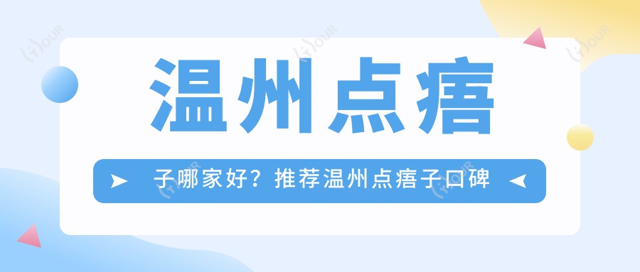 温州点痦子哪家好?推荐温州点痦子口碑不错还正规的医院