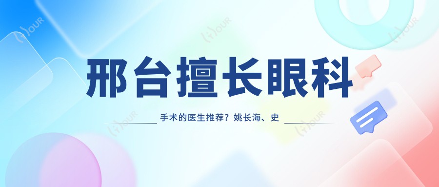 邢台擅长眼科手术的医生推荐?姚长海、史素恩等眼部医生齐聚