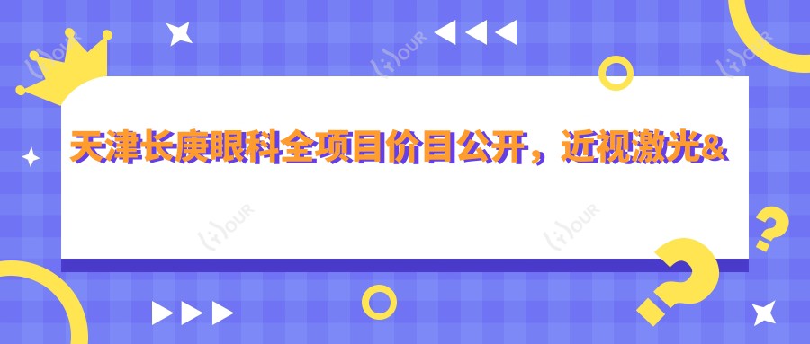 天津长庚眼科全项目价目公开，近视激光&白内障手术费用一览