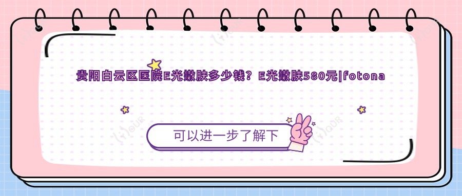 贵阳白云区医院E光嫩肤多少钱?E光嫩肤580元|fotona欧洲之星9.3千|红蓝光美肤4千起