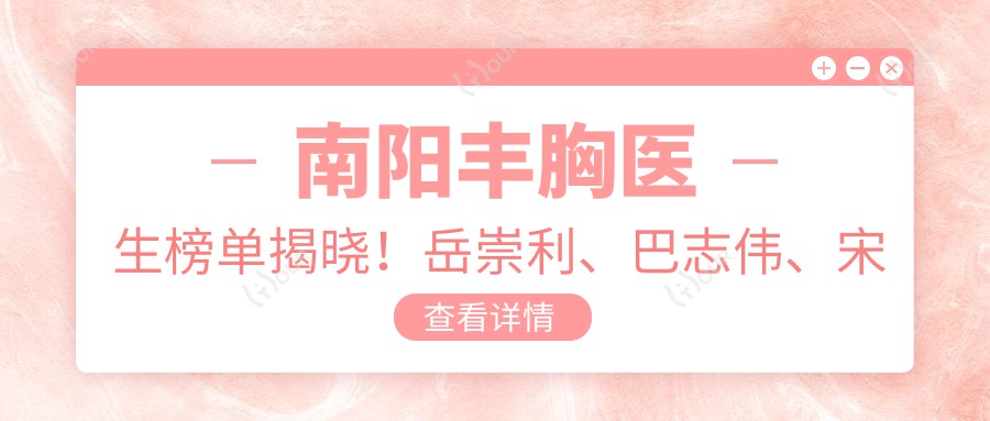 南阳丰胸医生榜单揭晓!岳崇利、巴志伟、宋遵礼实力上榜!