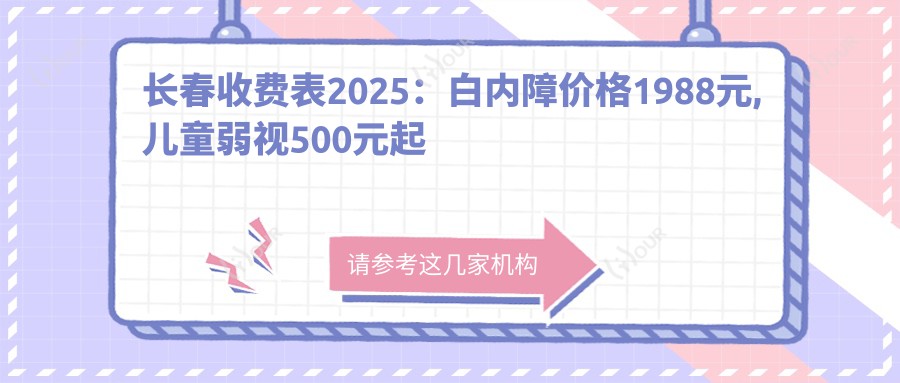 长春收费表2025：白内障价格1988元,儿童弱视500元起