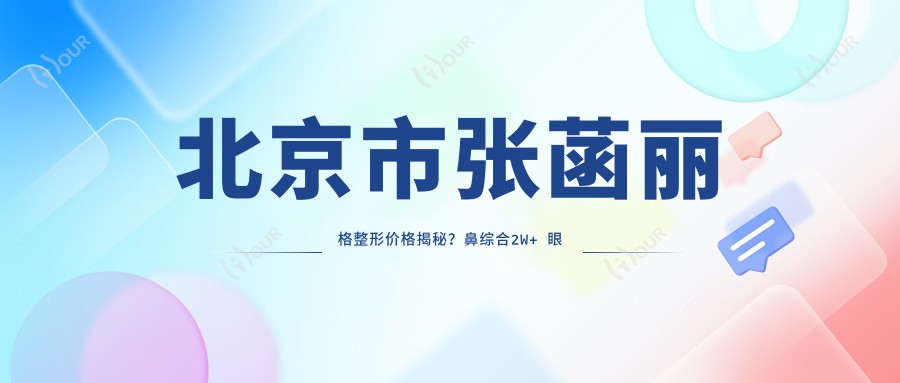 北京市张菡丽格整形价格揭秘？鼻综合2W+ 眼部微雕1W5+ 皮肤管理年卡8K+