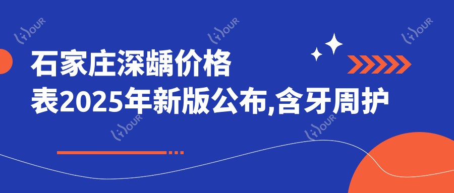 石家庄深龋价格表2025年新版公布,含牙周护理/牙洞/磨牙价格明细