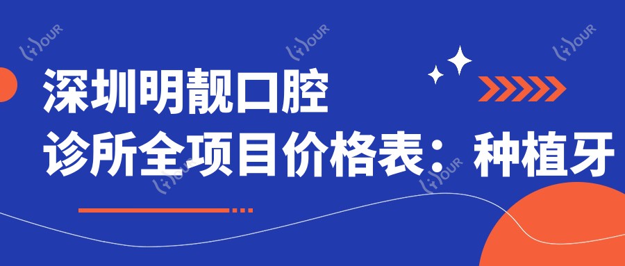 深圳明靓口腔诊所全项目价格表:种植牙实惠2890+ 牙齿矫正4980+ 更多细节详询