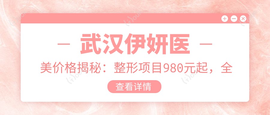 武汉伊妍医美价格揭秘:整形项目980元起,全览优惠价目表!