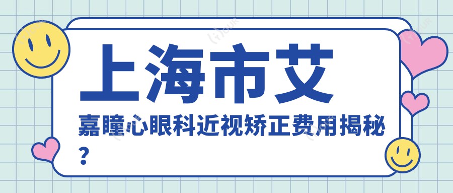 上海市艾嘉瞳心眼科近视矫正费用揭秘?全飞秒近视手术约1.5W+ 半飞秒1.2W+ ICL晶体植入2.8W+