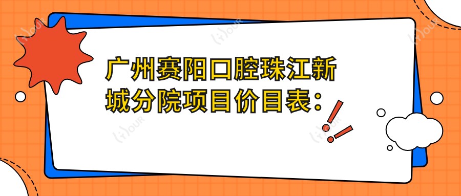广州赛阳口腔珠江新城分院项目价目表：正畸2W+ 种植牙1.5W+ 美白5K+