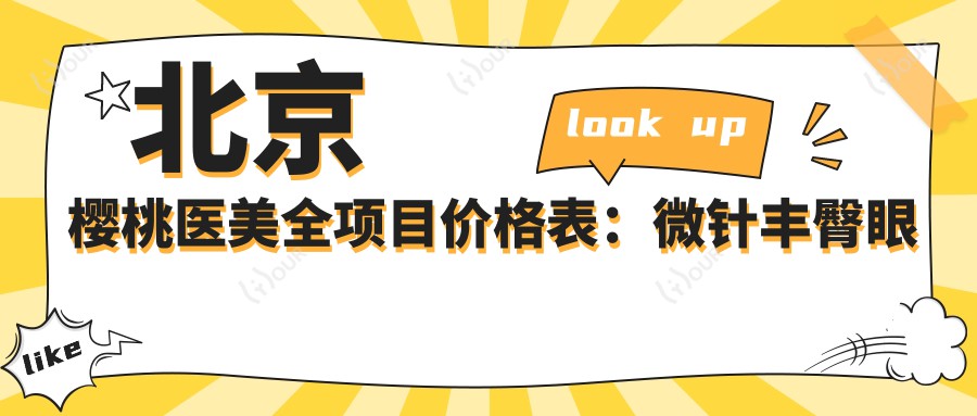 北京樱桃医美全项目价格表：微针丰臀眼综合2800+ 开眼角眼整形下颌角5900+ 提眉吸脂轮廓塑形实惠