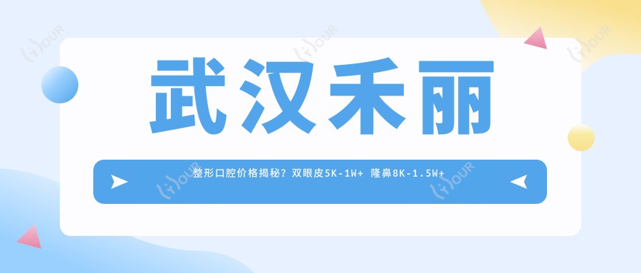 武汉禾丽整形口腔价格揭秘？双眼皮5K-1W+ 隆鼻8K-1.5W+ 牙齿矫正1.5W-3W+