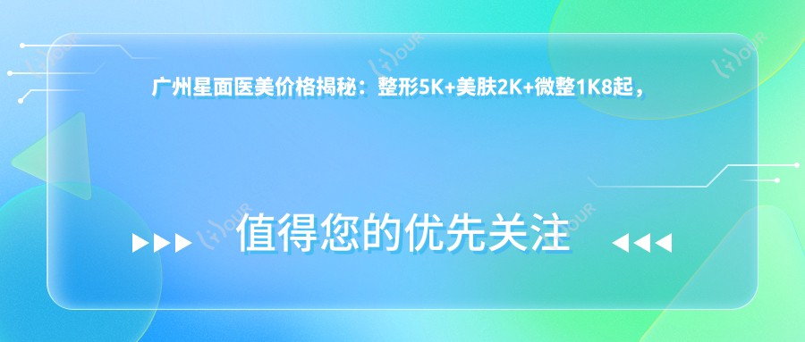 广州星面医美价格揭秘:整形5K+美肤2K+微整1K8起,实惠价单大公开