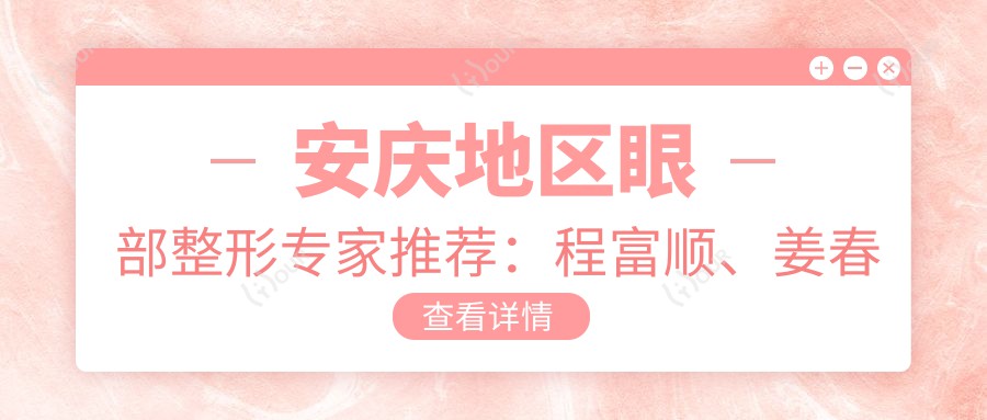 安庆地区眼部整形医生推荐:程富顺、姜春兰、程淦医生备受瞩目