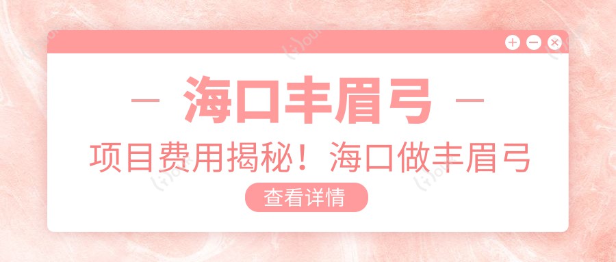 海口丰眉弓项目费用揭秘！海口做丰眉弓价格一键掌握！