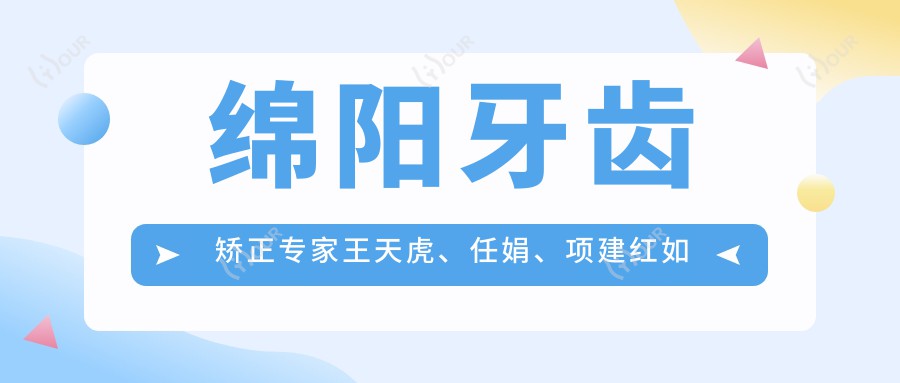 绵阳牙齿矫正医生王天虎、任娟、项建红如何?还有擅长正畸的好医生推荐吗?