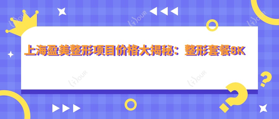 上海盈美整形项目价格大揭秘:整形套餐8K元起,隆鼻1.5W起,皮肤管理5K起