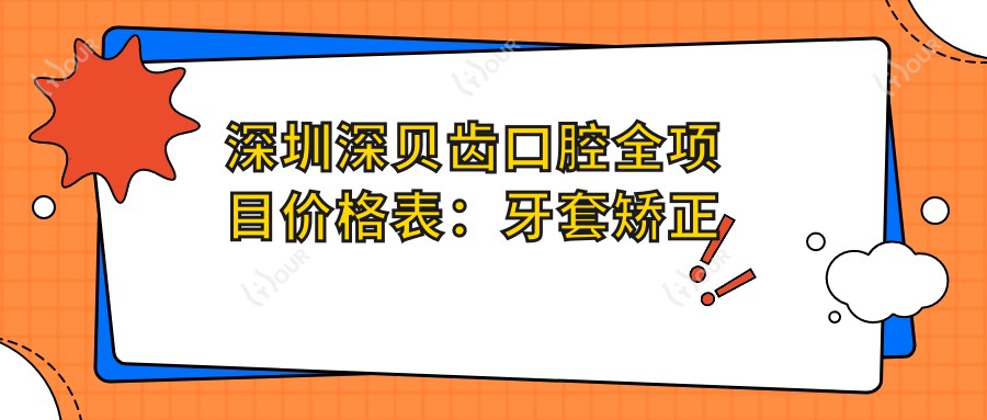 深圳深贝齿口腔全项目价格表:牙套矫正实惠+活动义齿详询+种植牙亲民价+多面牙齿美容套餐