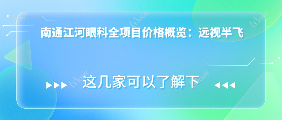 南通江河眼科全项目价格概览:远视半飞秒全飞秒白内障等手术费用+ICL TICL晶体矫正+弱视近视治疗+光子嫩肤实惠