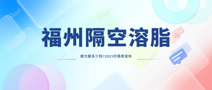 福州隔空溶脂瘦大腿多少钱?2025价格表发布了~福州隔空溶脂瘦大腿具体价格快快看!
