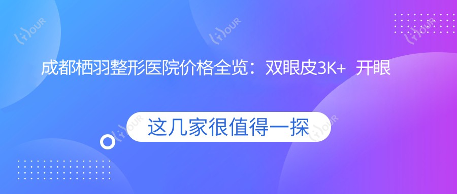 成都栖羽整形医院价格全览:双眼皮3K+ 开眼角4K+ 吸脂塑形6K+ 玻尿酸隆鼻5K+ 隆胸实惠