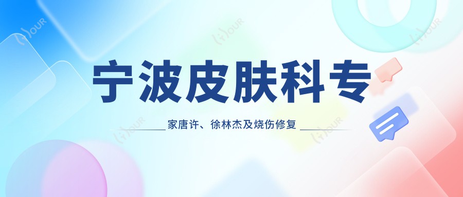 宁波皮肤科医生唐许、徐林杰及烧伤修复有名范友芬，如何帮您焕新肌肤？