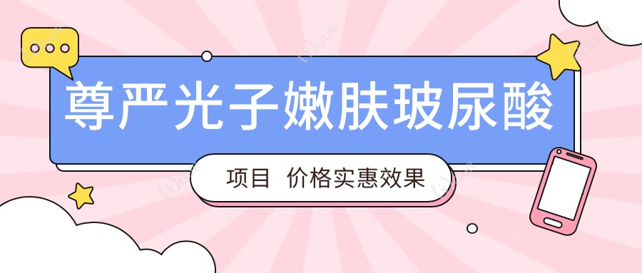 尊严光子嫩肤玻尿酸项目 价格实惠疗效排名前
