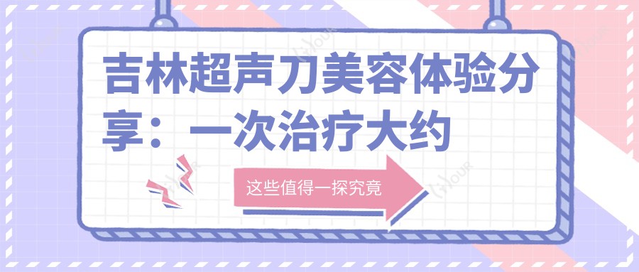 吉林美容体验分享:一次治疗大约多久?疗效持久吗?价格揭秘!