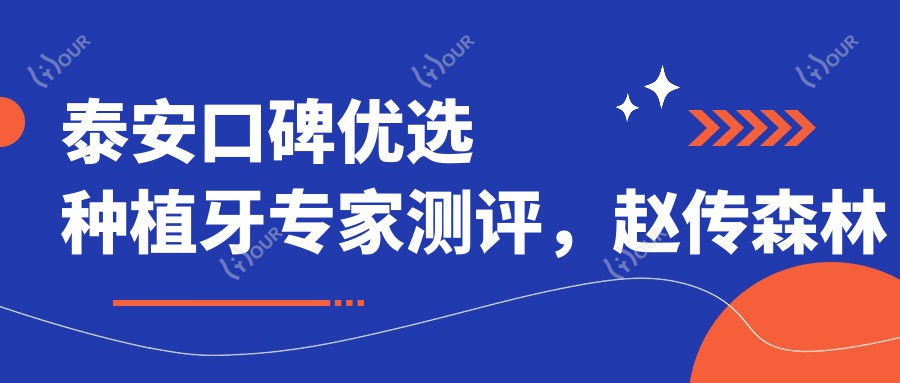 泰安口碑优选种植牙医生测评，赵传森林先军张洪园擅长高难度口腔种植