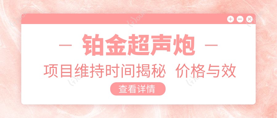 铂金超声炮项目维持时间揭秘 价格与疗效排名解读