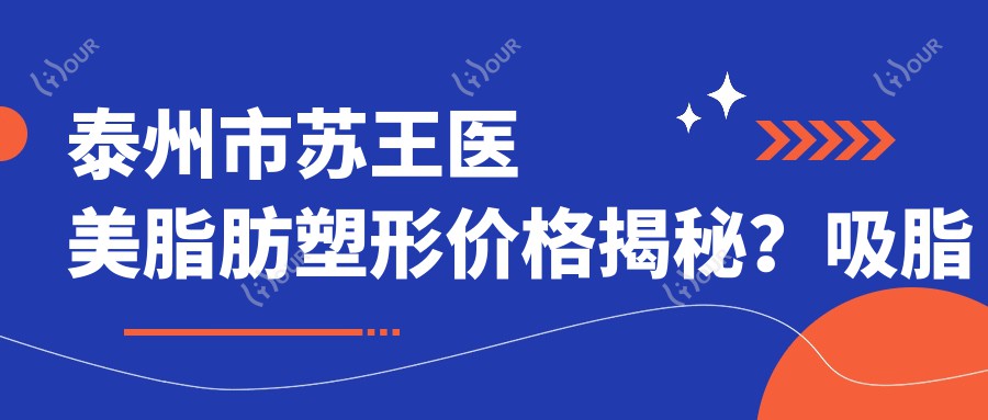 泰州市苏王医美脂肪塑形价格揭秘?吸脂约1W+ 面部填充2W+ 激光溶脂1.5W+
