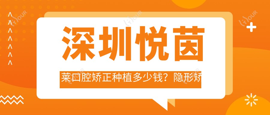 深圳悦茵莱口腔矫正种植多少钱？隐形矫正2W+ 牙齿种植1W+ 美白贴面3K+
