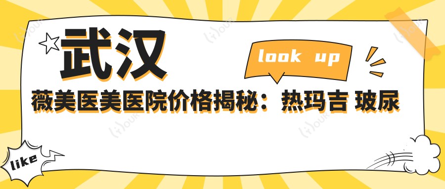 武汉薇美医美医院价格揭秘：热玛吉 玻尿酸 多面解析