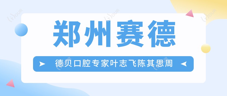 郑州赛德德贝口腔医生叶志飞陈其思周彦恒,擅长较痛拔牙种植牙及牙齿矫正如何?