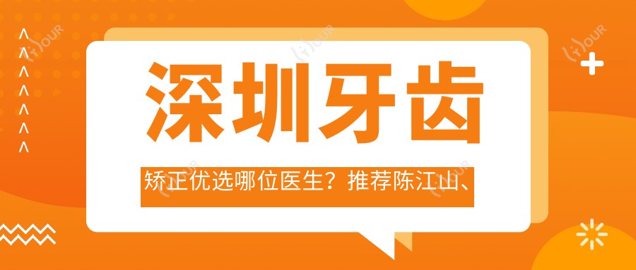 深圳牙齿矫正优选哪位医生?推荐陈江山、郝安、杨林三位正畸医生