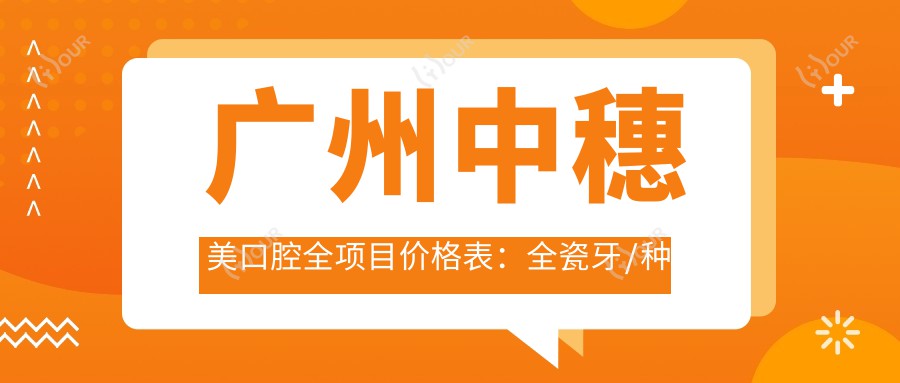 广州中穗美口腔全项目价格表:全瓷牙/种植牙优惠+活动义齿/补牙明细+牙齿矫正实惠
