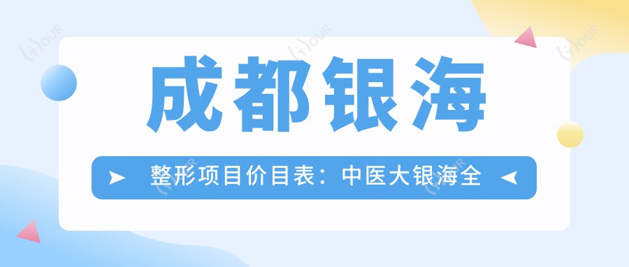 成都银海整形项目价目表:中医大银海全项目详解,整形价格9K-3W+一览
