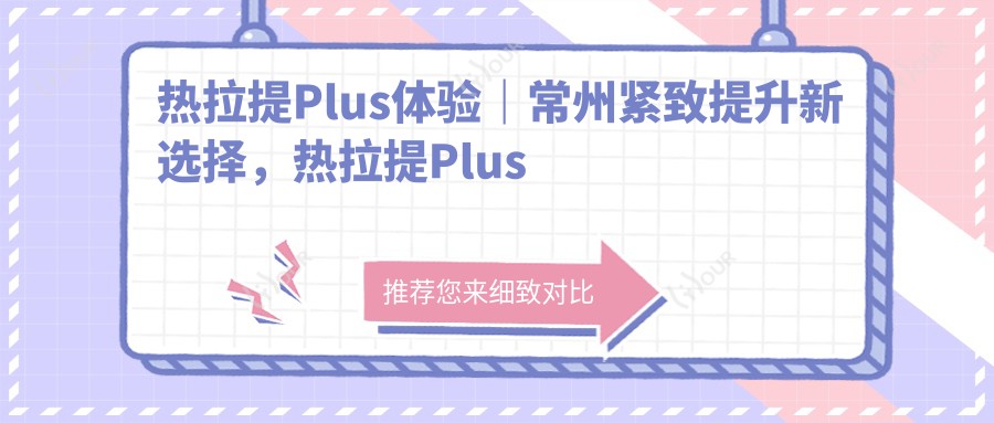 热拉提Plus体验｜常州紧致提升新选择，热拉提Plus性价比之选！抗衰要趁早！