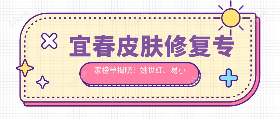 宜春皮肤修复医生榜单揭晓！姚世红、易小进精细技艺备受推崇！