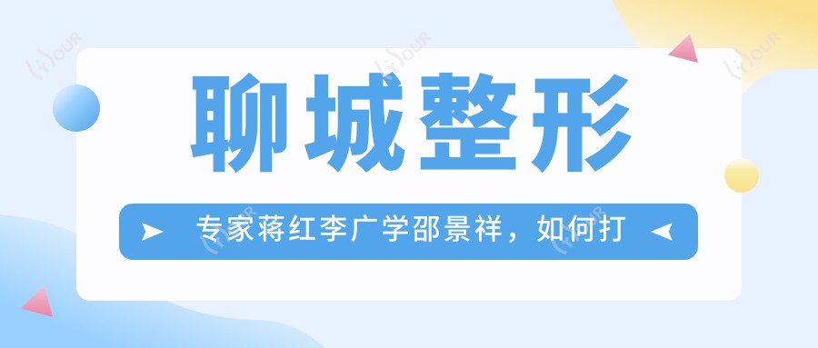 聊城整形医生蒋红李广学邵景祥,如何打造精致眼鼻及美体塑形?