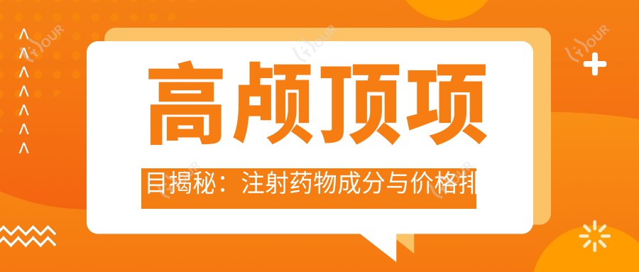 高颅顶项目揭秘:注射药物成分与价格排名详解