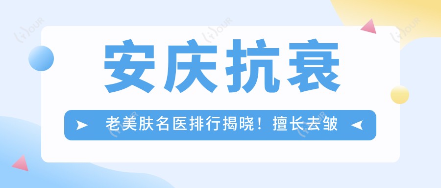 安庆抗衰老美肤名医排行揭晓!擅长去皱美肤,推荐不容错过!