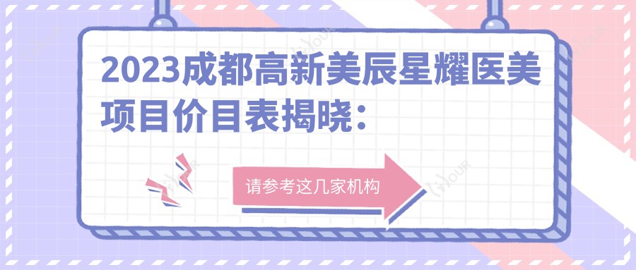 2023成都高新美辰星耀医美项目价目表揭晓：整形1W-5W+ 皮肤管理3K-1W+ 微整注射5K-2W+