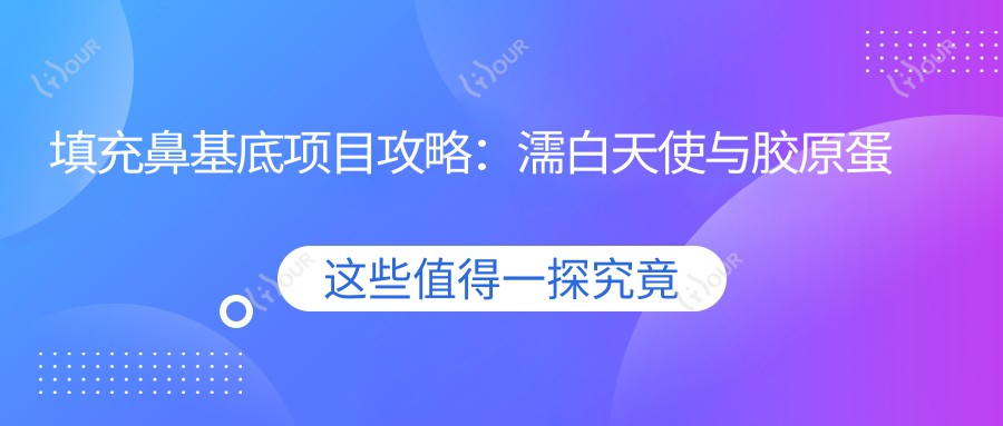 填充鼻基底项目攻略:濡白天使与胶原蛋白价格对比 排名揭秘