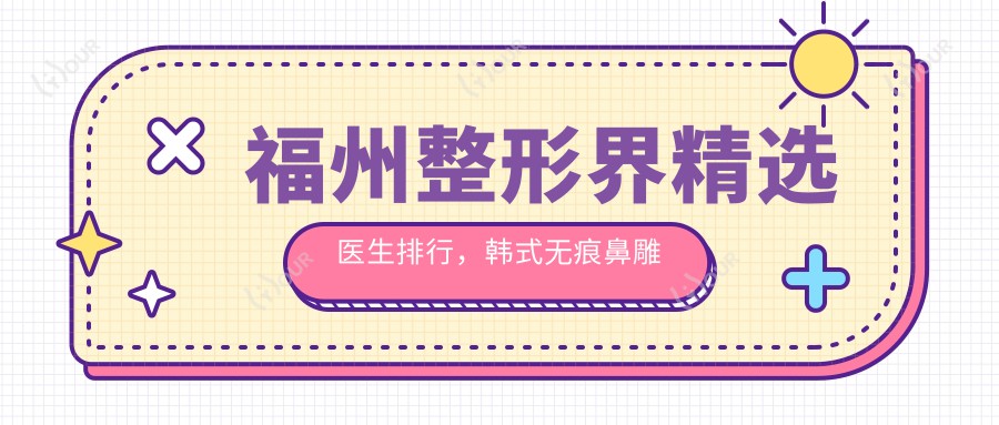 福州整形界精选医生排行,韩系无痕鼻雕医生名单参考