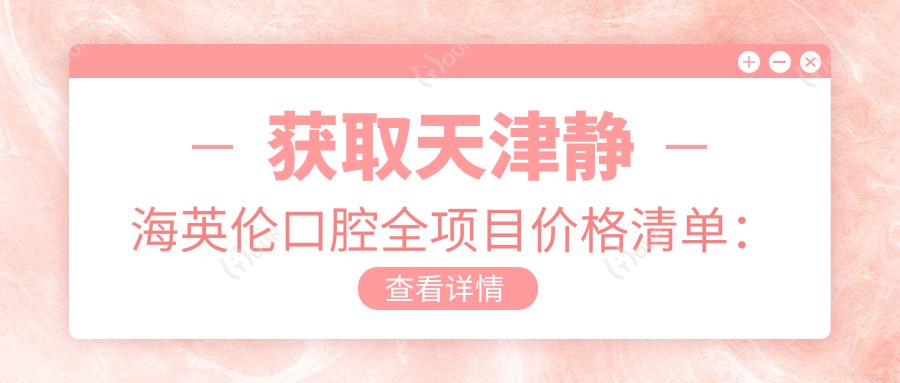 获取天津静海英伦口腔全项目价格清单:种植牙6800+正畸12000+补牙300元起实惠公开